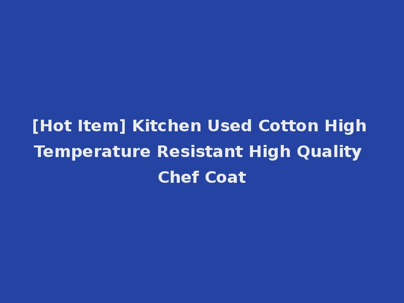 [Hot Item] Kitchen Used Cotton High Temperature Resistant High Quality Chef Coat