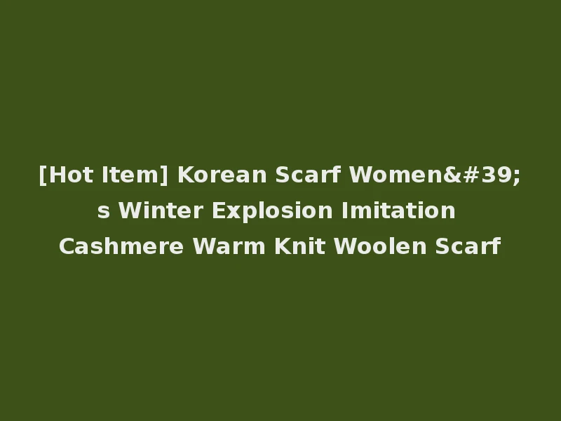 [Hot Item] Korean Scarf Women's Winter Explosion Imitation Cashmere Warm Knit Woolen Scarf