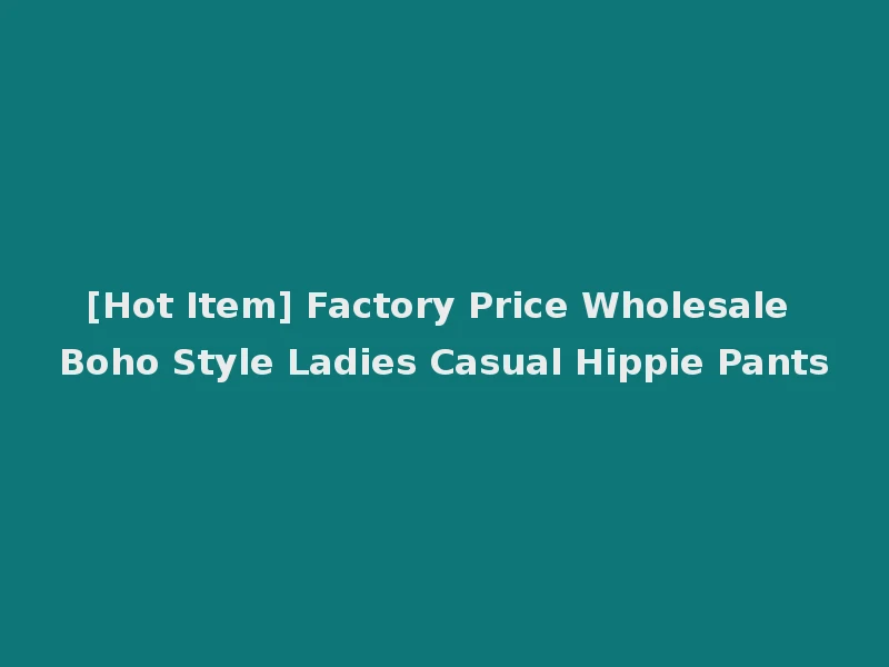 [Hot Item] Factory Price Wholesale Boho Style Ladies Casual Hippie Pants