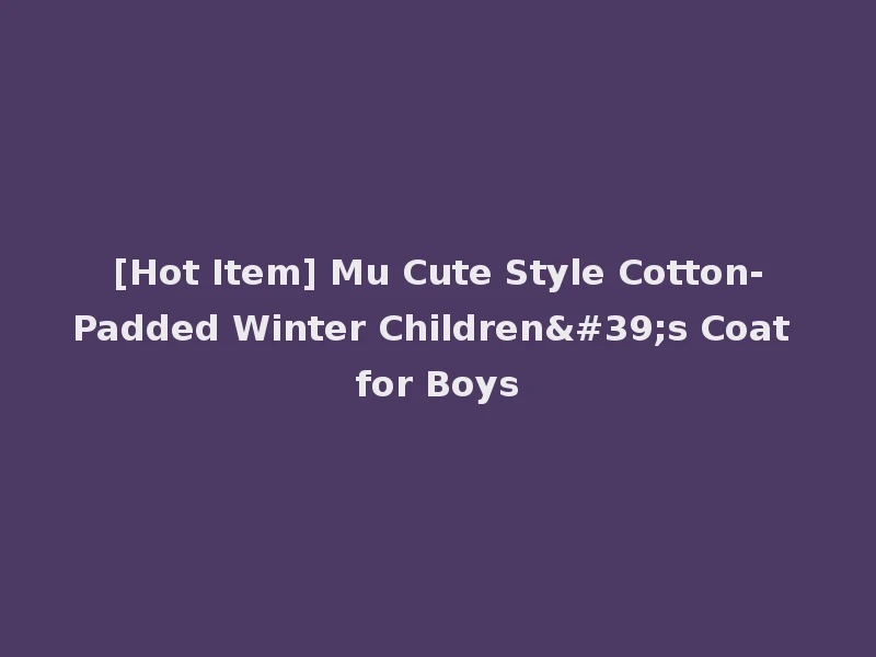 [Hot Item] Mu Cute Style Cotton-Padded Winter Children's Coat for Boys