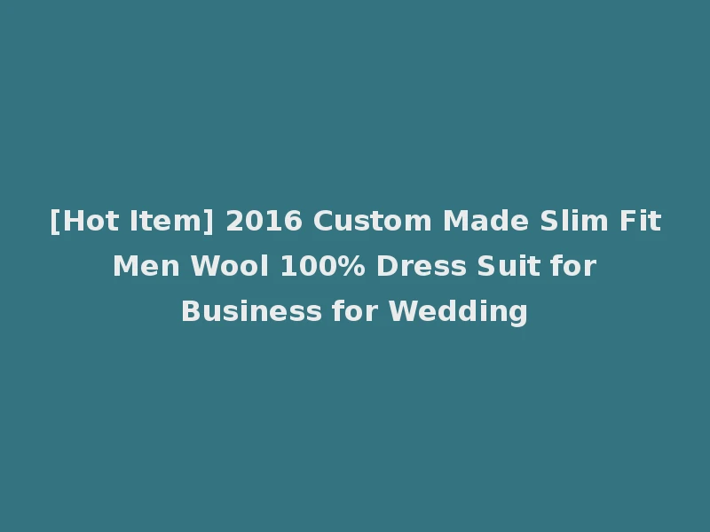 [Hot Item] 2016 Custom Made Slim Fit Men Wool 100% Dress Suit for Business for Wedding