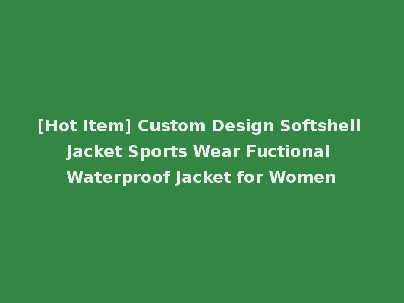 [Hot Item] Custom Design Softshell Jacket Sports Wear Fuctional Waterproof Jacket for Women