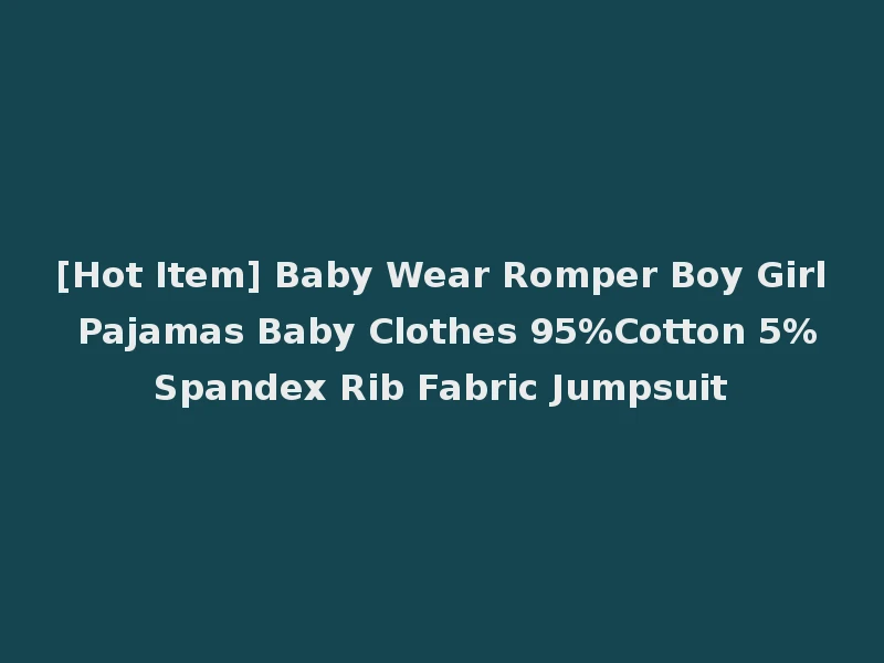 [Hot Item] Baby Wear Romper Boy Girl Pajamas Baby Clothes 95%Cotton 5%Spandex Rib Fabric Jumpsuit