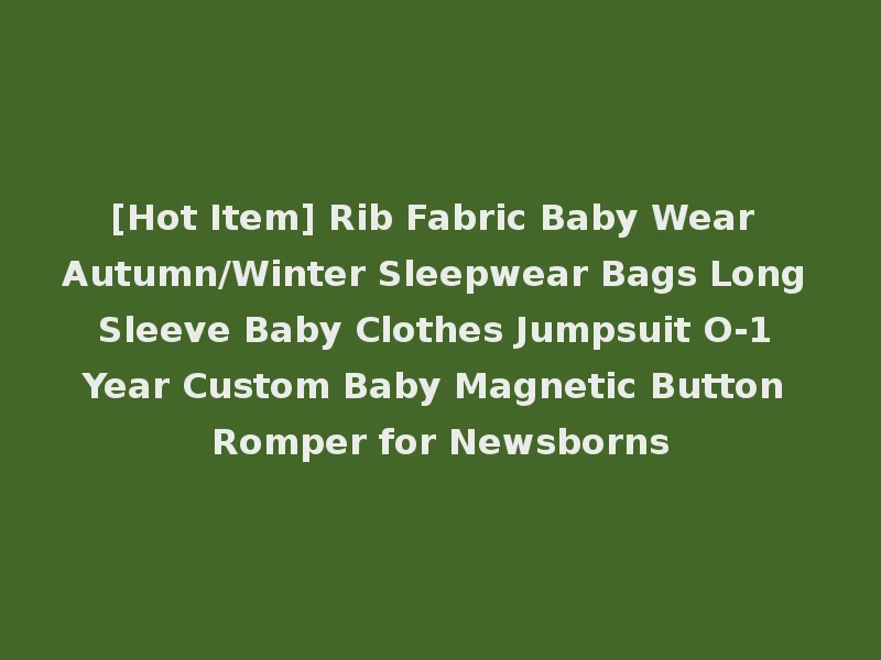 [Hot Item] Rib Fabric Baby Wear Autumn/Winter Sleepwear Bags Long Sleeve Baby Clothes Jumpsuit O-1 Year Custom Baby Magnetic Button Romper for Newsborns