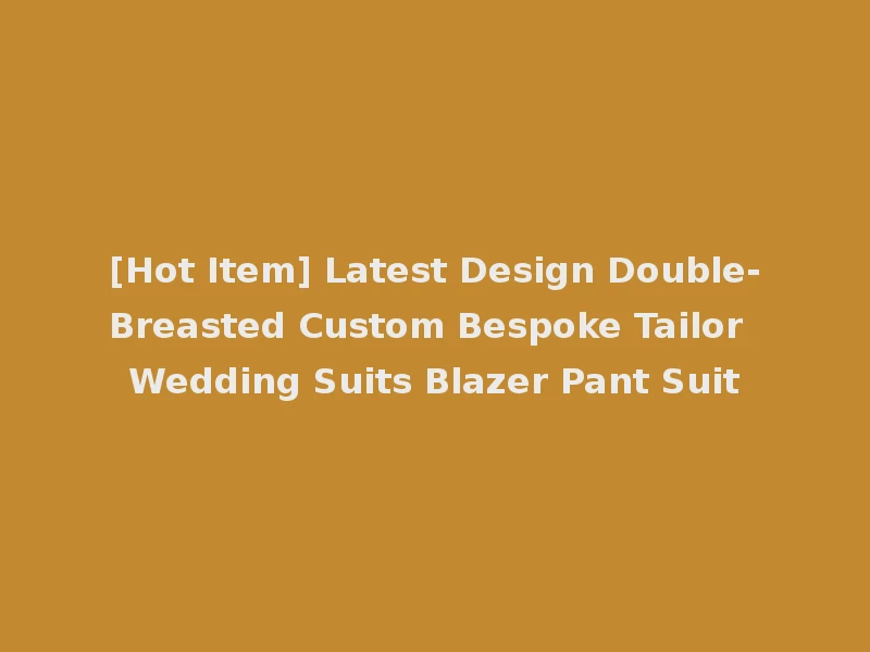 [Hot Item] Latest Design Double-Breasted Custom Bespoke Tailor Wedding Suits Blazer Pant Suit