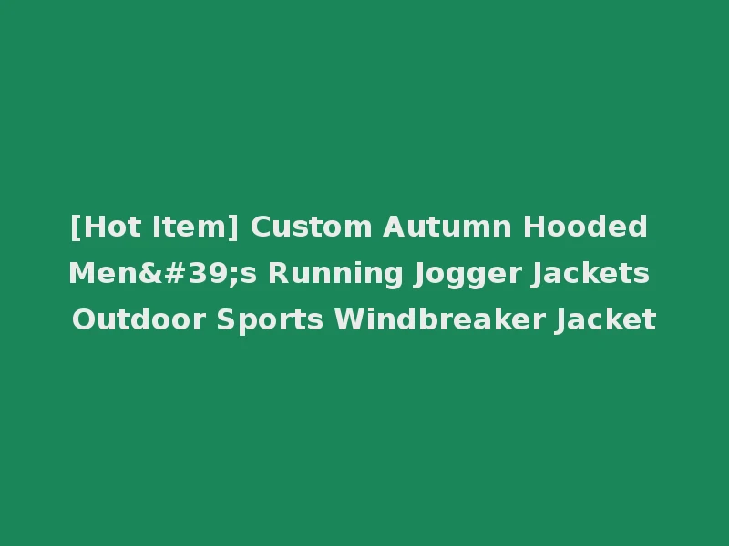 [Hot Item] Custom Autumn Hooded Men's Running Jogger Jackets Outdoor Sports Windbreaker Jacket