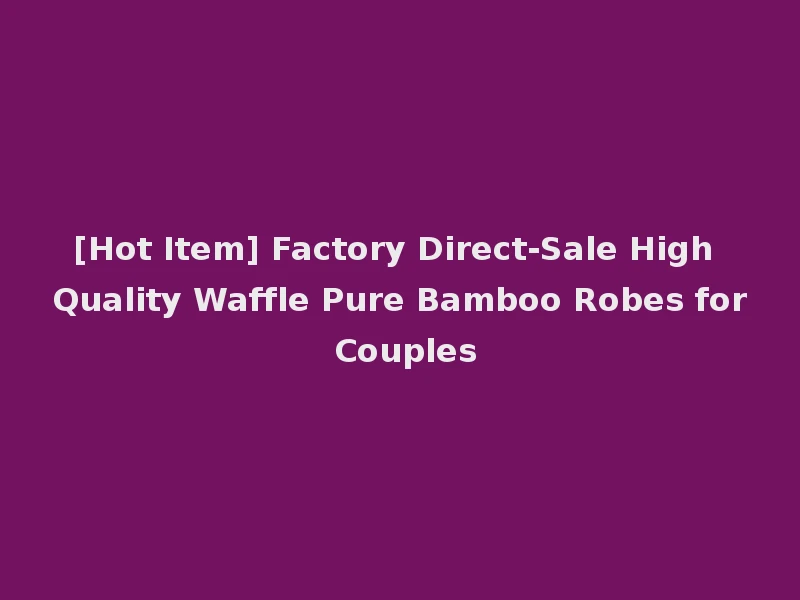 [Hot Item] Factory Direct-Sale High Quality Waffle Pure Bamboo Robes for Couples