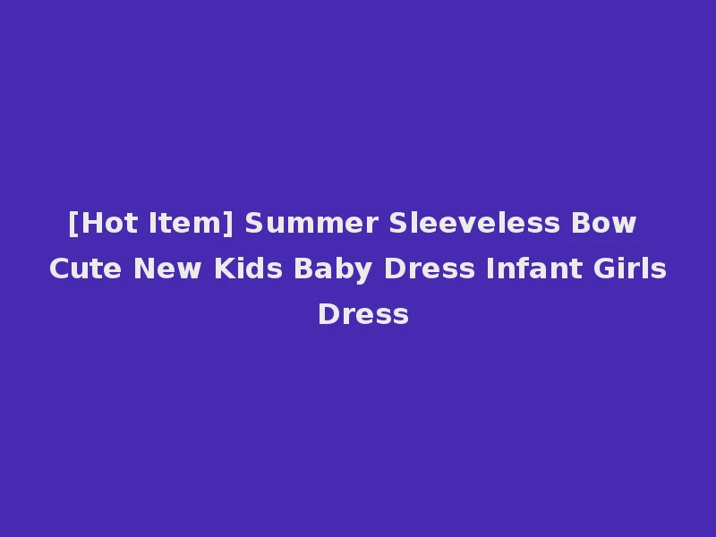 [Hot Item] Summer Sleeveless Bow Cute New Kids Baby Dress Infant Girls Dress