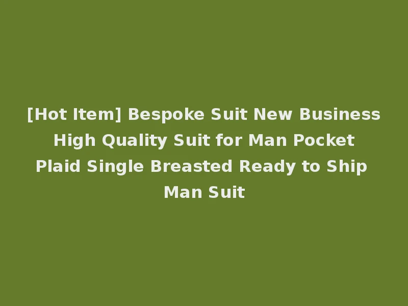 [Hot Item] Bespoke Suit New Business High Quality Suit for Man Pocket Plaid Single Breasted Ready to Ship Man Suit