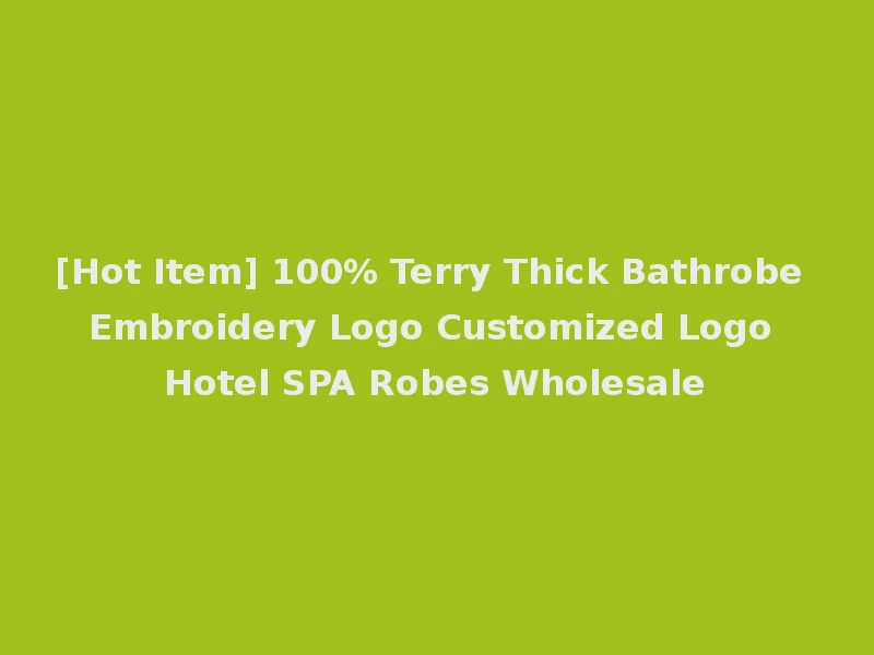 [Hot Item] 100% Terry Thick Bathrobe Embroidery Logo Customized Logo Hotel SPA Robes Wholesale