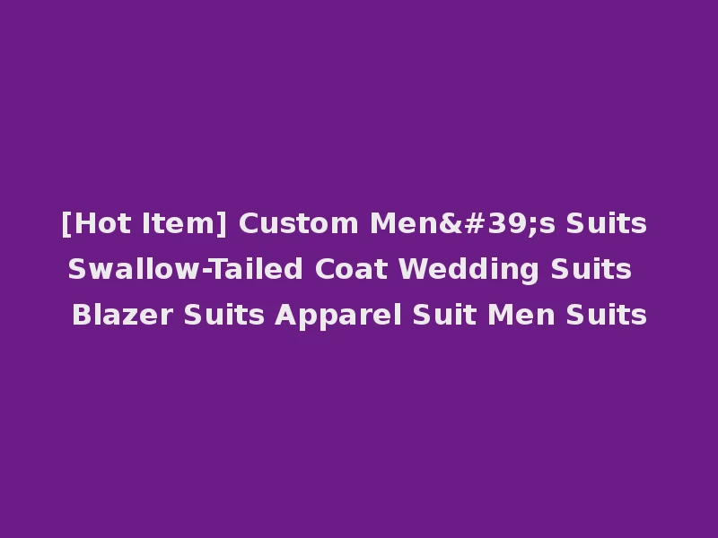 [Hot Item] Custom Men's Suits Swallow-Tailed Coat Wedding Suits Blazer Suits Apparel Suit Men Suits
