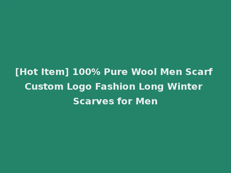 [Hot Item] 100% Pure Wool Men Scarf Custom Logo Fashion Long Winter Scarves for Men