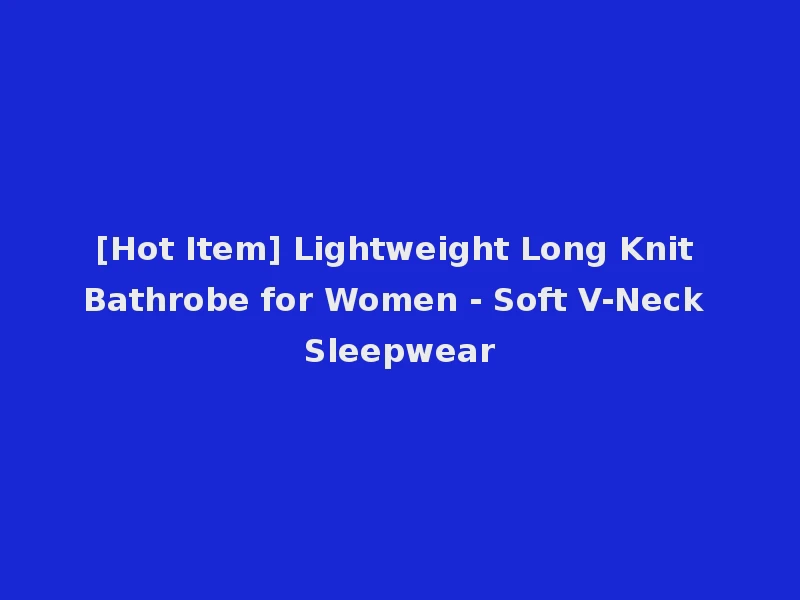 [Hot Item] Lightweight Long Knit Bathrobe for Women - Soft V-Neck Sleepwear