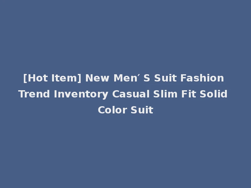 [Hot Item] New Men′ S Suit Fashion Trend Inventory Casual Slim Fit Solid Color Suit