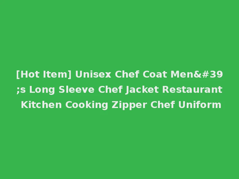 [Hot Item] Unisex Chef Coat Men's Long Sleeve Chef Jacket Restaurant Kitchen Cooking Zipper Chef Uniform