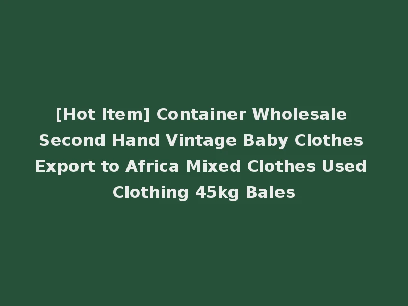 [Hot Item] Container Wholesale Second Hand Vintage Baby Clothes Export to Africa Mixed Clothes Used Clothing 45kg Bales
