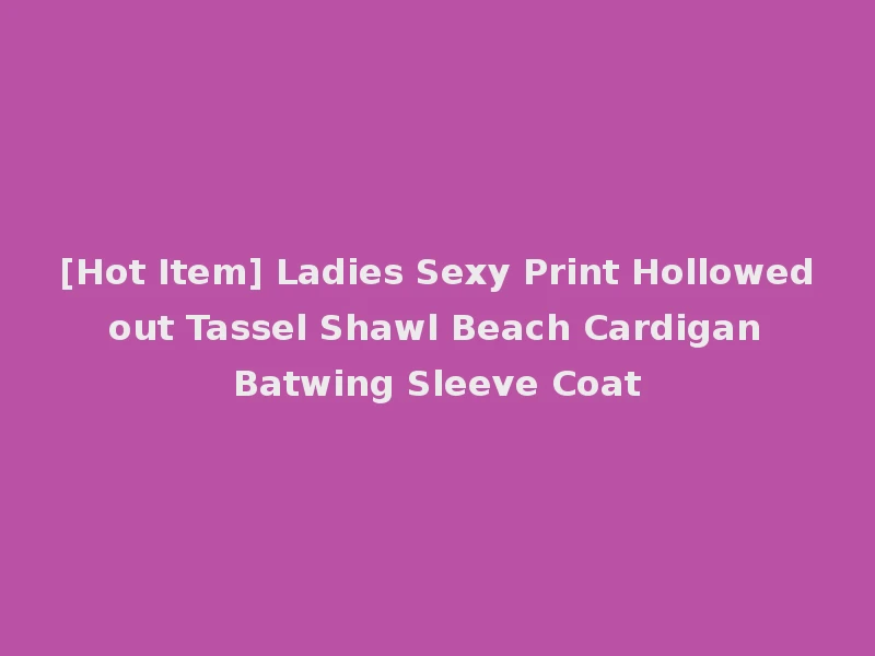 [Hot Item] Ladies Sexy Print Hollowed out Tassel Shawl Beach Cardigan Batwing Sleeve Coat