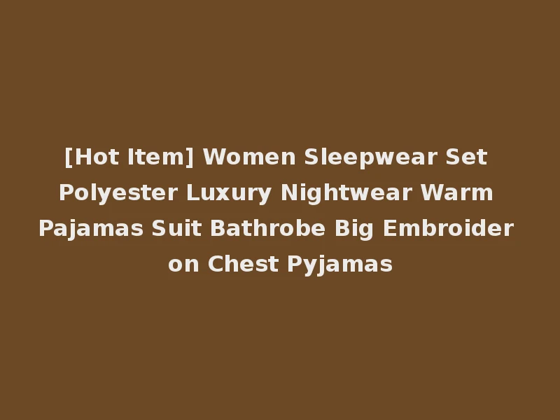 [Hot Item] Women Sleepwear Set Polyester Luxury Nightwear Warm Pajamas Suit Bathrobe Big Embroider on Chest Pyjamas