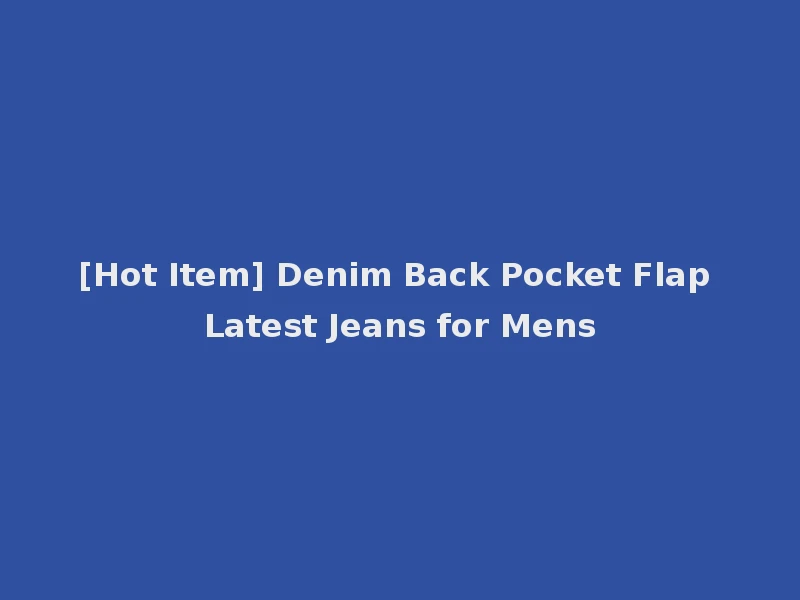 [Hot Item] Denim Back Pocket Flap Latest Jeans for Mens