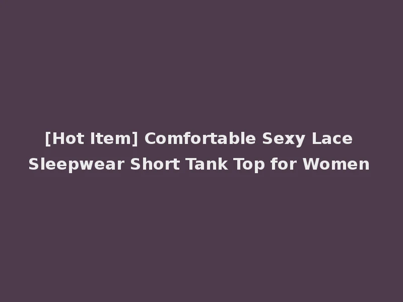 [Hot Item] Comfortable Sexy Lace Sleepwear Short Tank Top for Women