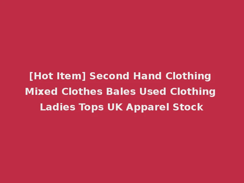 [Hot Item] Second Hand Clothing Mixed Clothes Bales Used Clothing Ladies Tops UK Apparel Stock