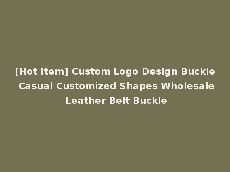 [Hot Item] Custom Logo Design Buckle Casual Customized Shapes Wholesale Leather Belt Buckle