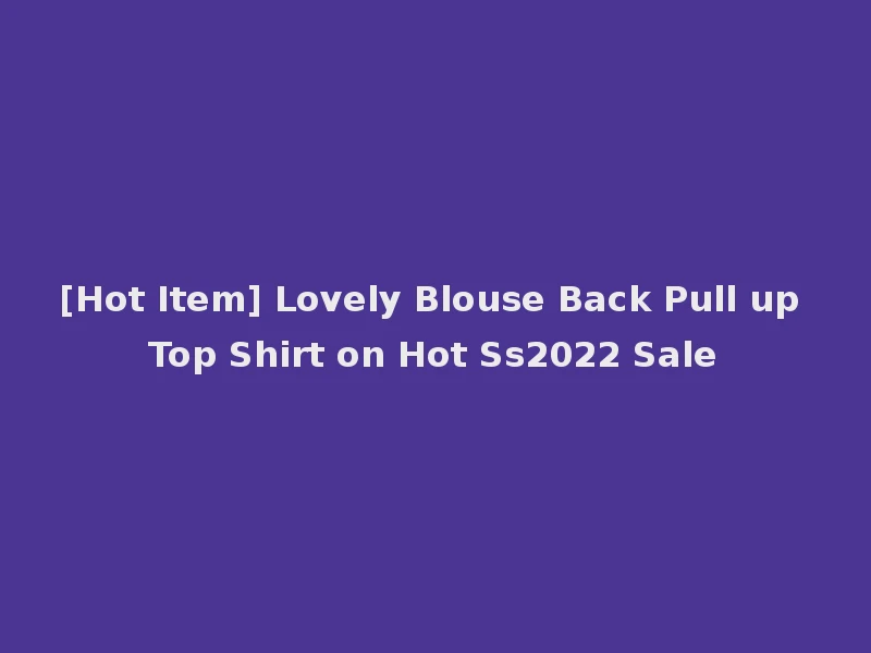 [Hot Item] Lovely Blouse Back Pull up Top Shirt on Hot Ss2022 Sale