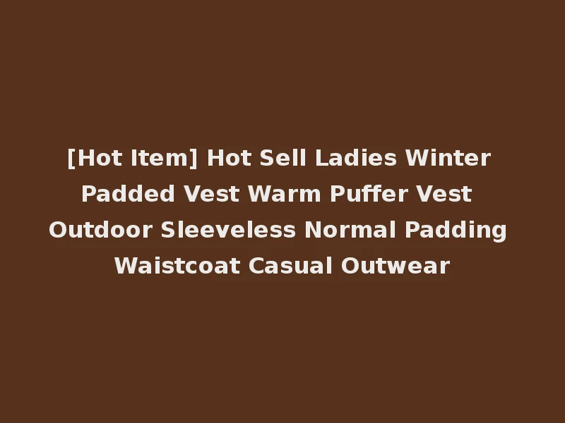 [Hot Item] Hot Sell Ladies Winter Padded Vest Warm Puffer Vest Outdoor Sleeveless Normal Padding Waistcoat Casual Outwear