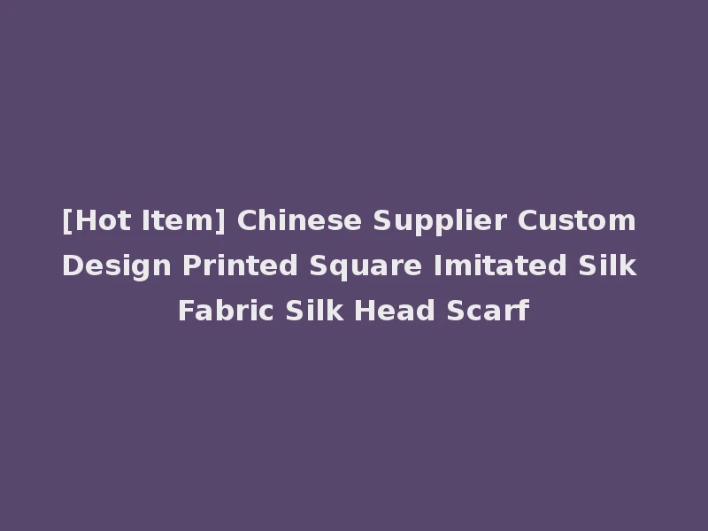 [Hot Item] Chinese Supplier Custom Design Printed Square Imitated Silk Fabric Silk Head Scarf