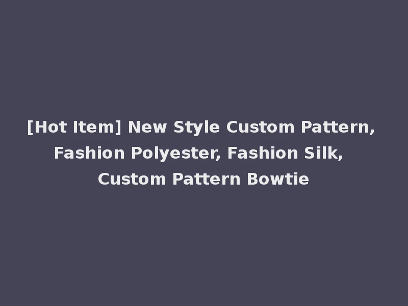 [Hot Item] New Style Custom Pattern, Fashion Polyester, Fashion Silk, Custom Pattern Bowtie