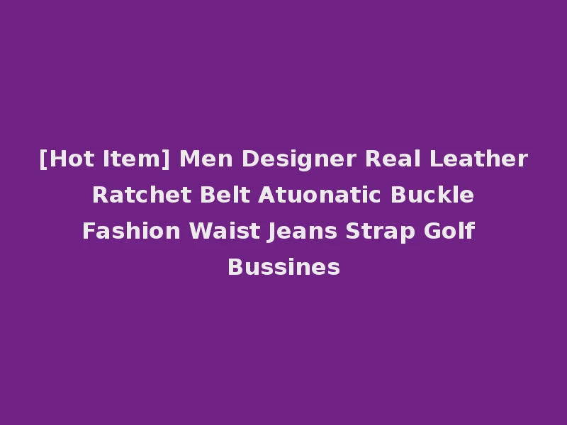 [Hot Item] Men Designer Real Leather Ratchet Belt Atuonatic Buckle Fashion Waist Jeans Strap Golf Bussines