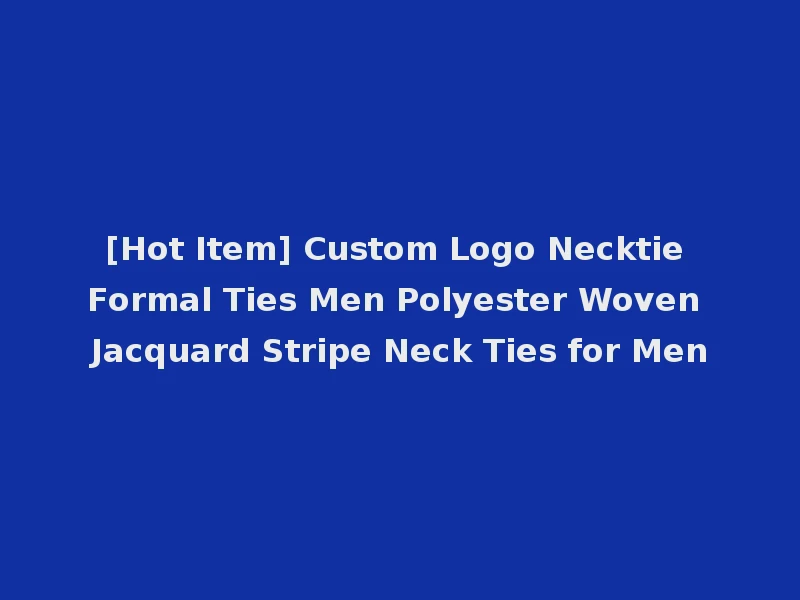 [Hot Item] Custom Logo Necktie Formal Ties Men Polyester Woven Jacquard Stripe Neck Ties for Men