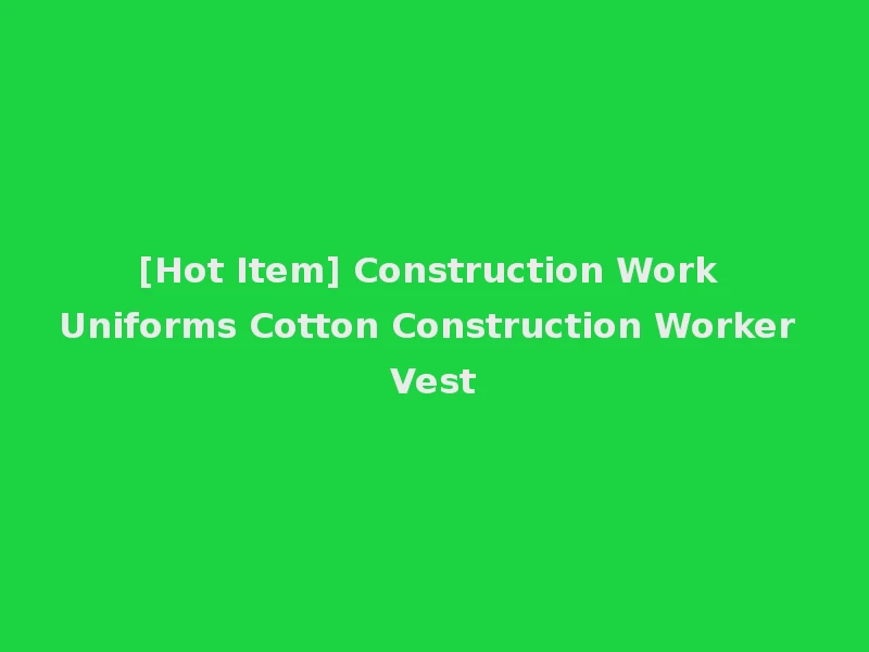 [Hot Item] Construction Work Uniforms Cotton Construction Worker Vest
