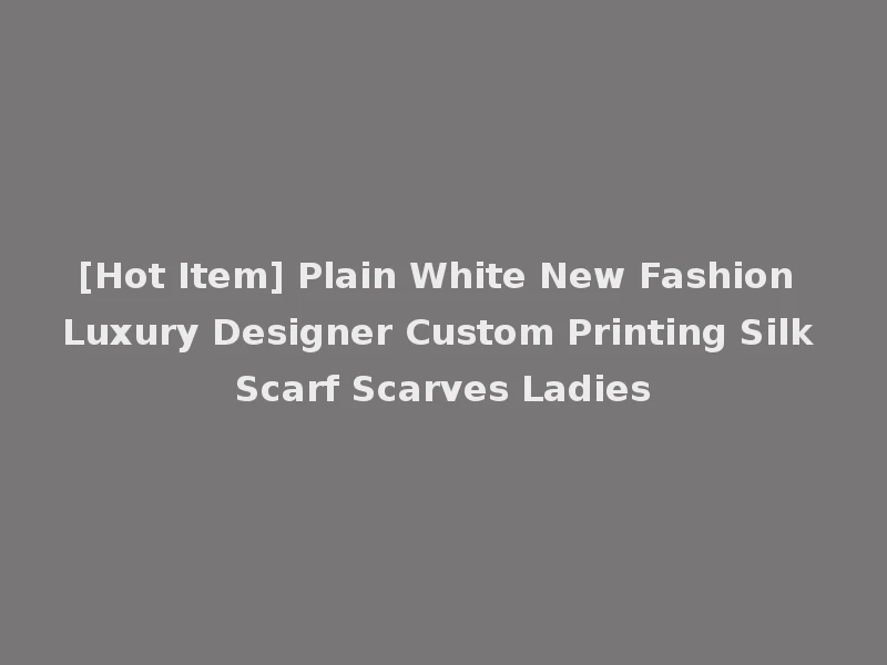 [Hot Item] Plain White New Fashion Luxury Designer Custom Printing Silk Scarf Scarves Ladies