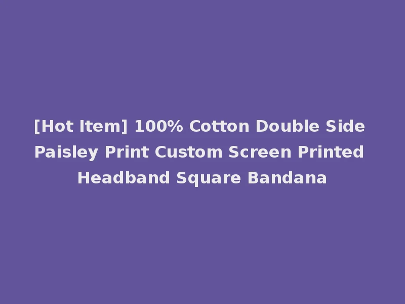 [Hot Item] 100% Cotton Double Side Paisley Print Custom Screen Printed Headband Square Bandana