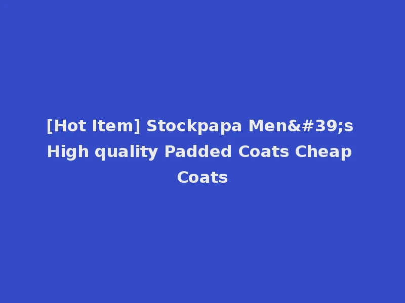 [Hot Item] Stockpapa Men's High quality Padded Coats Cheap Coats