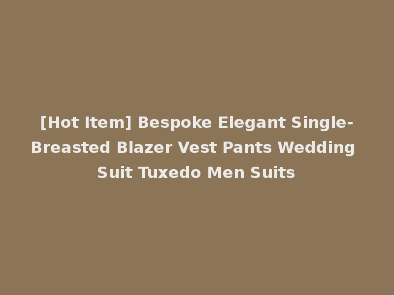 [Hot Item] Bespoke Elegant Single-Breasted Blazer Vest Pants Wedding Suit Tuxedo Men Suits
