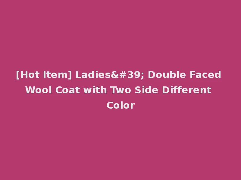 [Hot Item] Ladies' Double Faced Wool Coat with Two Side Different Color