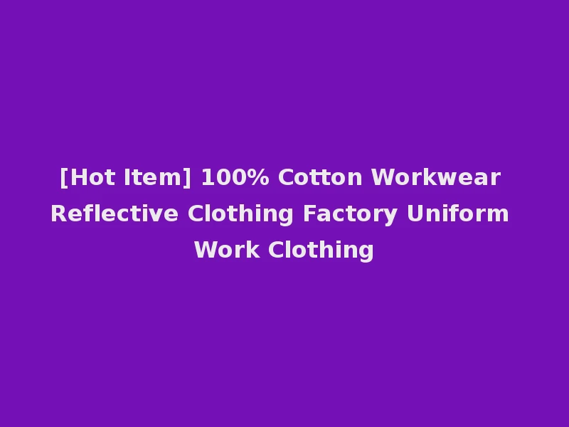 [Hot Item] 100% Cotton Workwear Reflective Clothing Factory Uniform Work Clothing