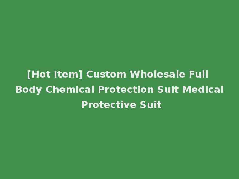 [Hot Item] Custom Wholesale Full Body Chemical Protection Suit Medical Protective Suit