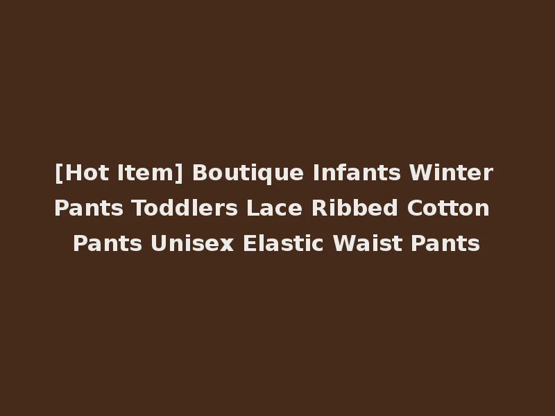 [Hot Item] Boutique Infants Winter Pants Toddlers Lace Ribbed Cotton Pants Unisex Elastic Waist Pants