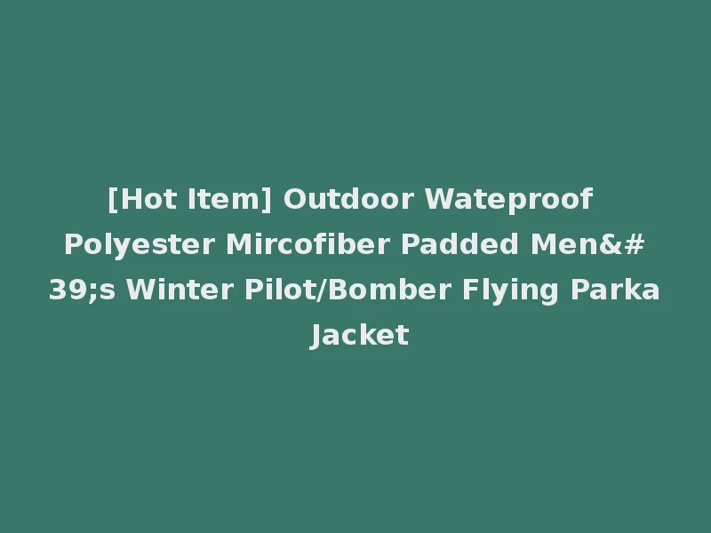[Hot Item] Outdoor Wateproof Polyester Mircofiber Padded Men's Winter Pilot/Bomber Flying Parka Jacket