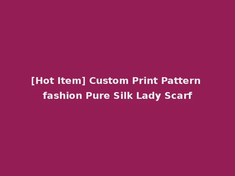 [Hot Item] Custom Print Pattern fashion Pure Silk Lady Scarf