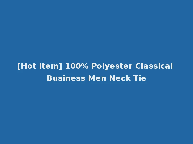 [Hot Item] 100% Polyester Classical Business Men Neck Tie