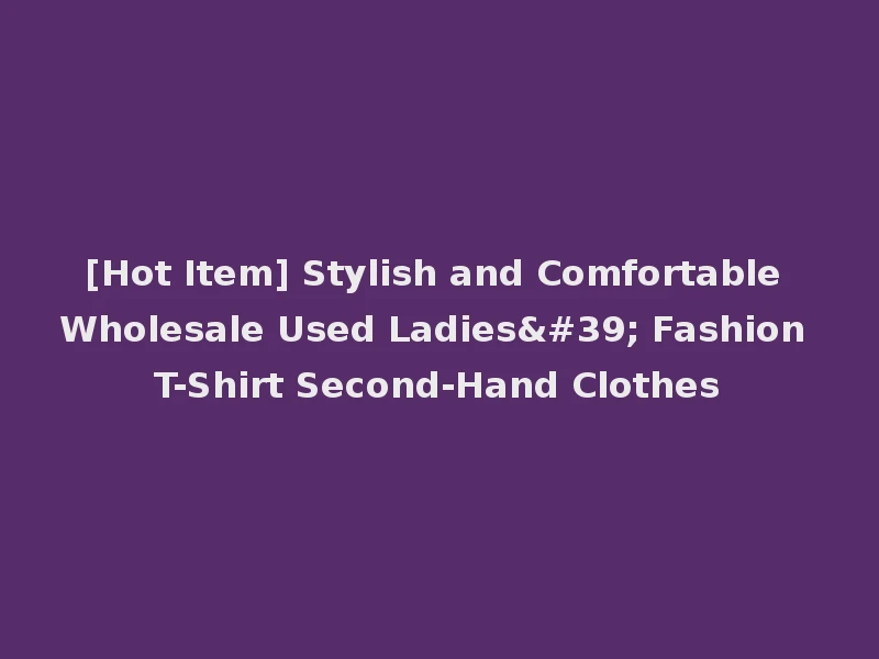 [Hot Item] Stylish and Comfortable Wholesale Used Ladies' Fashion T-Shirt Second-Hand Clothes