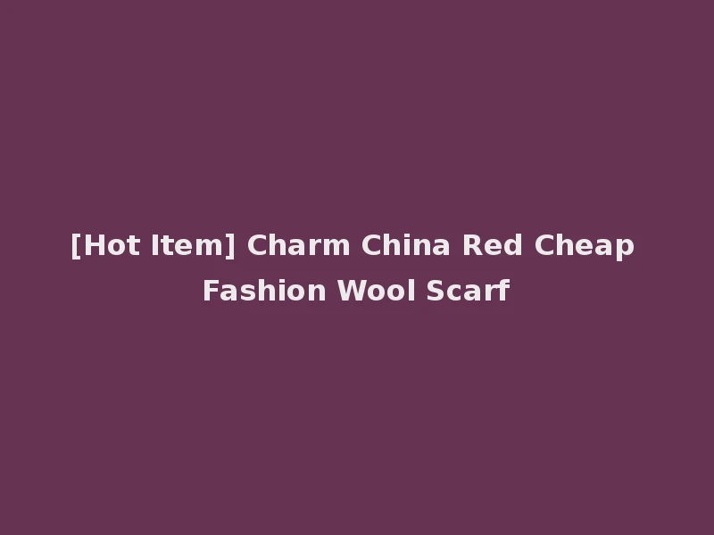 [Hot Item] Charm China Red Cheap Fashion Wool Scarf