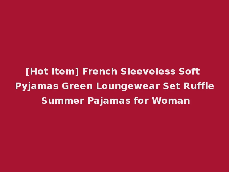 [Hot Item] French Sleeveless Soft Pyjamas Green Loungewear Set Ruffle Summer Pajamas for Woman