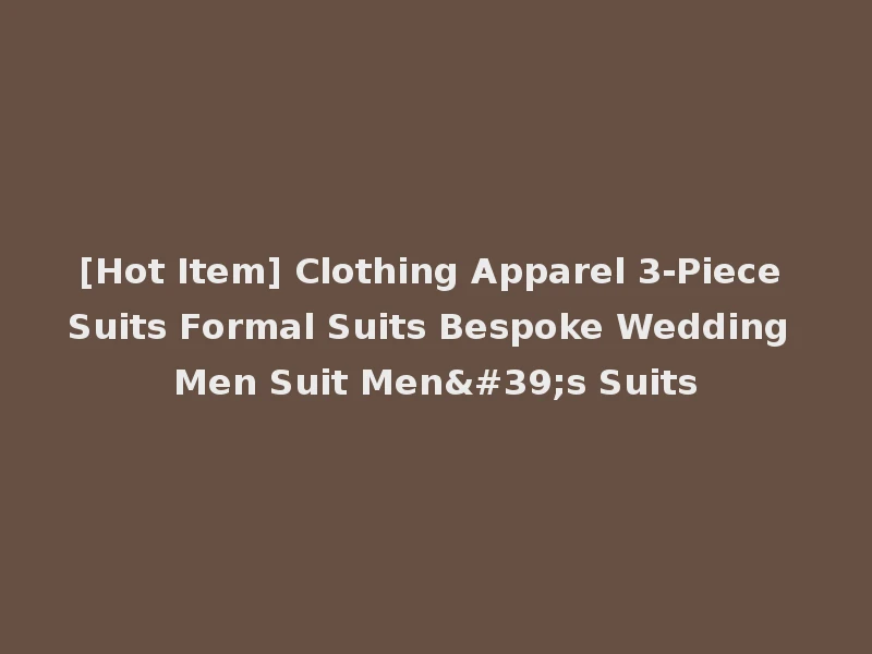 [Hot Item] Clothing Apparel 3-Piece Suits Formal Suits Bespoke Wedding Men Suit Men's Suits