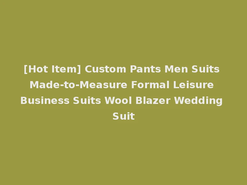 [Hot Item] Custom Pants Men Suits Made-to-Measure Formal Leisure Business Suits Wool Blazer Wedding Suit