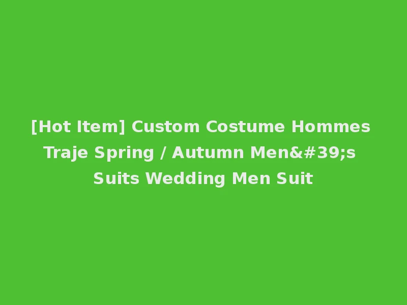 [Hot Item] Custom Costume Hommes Traje Spring / Autumn Men's Suits Wedding Men Suit